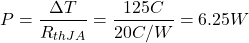 \begin{equation*} P = \frac{\Delta T}{R_{thJA}} = \frac{125°C}{20°C/W} = 6.25W \end{equation*}